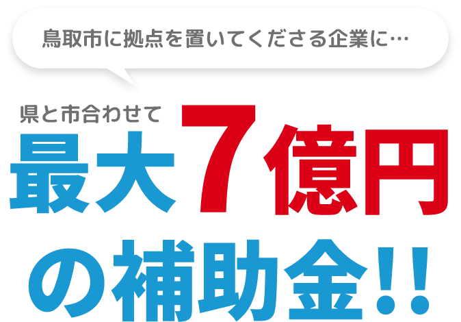 鳥取に拠点を置いてくださる企業に…県と市合わせて最大7億円の補助金!!